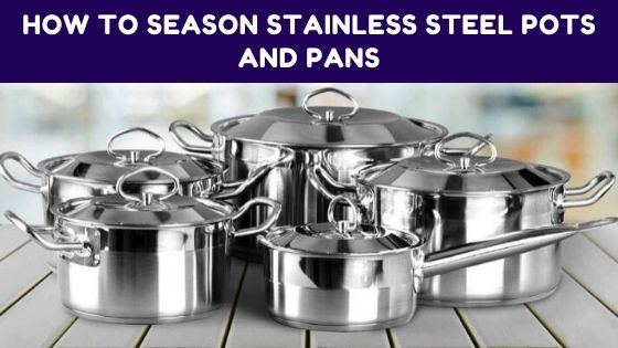 How To Season Stainless Steel Pots And Pans –  An Ultimate Guide 2023