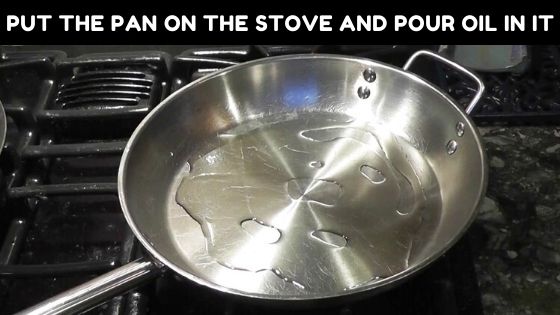 Put the pan on the stove and pour oil in it to season stainless steel pots and pans