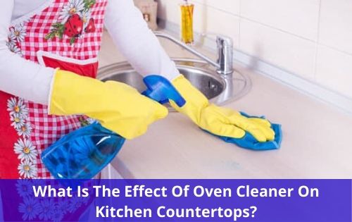 What Is The Effect Of Oven Cleaner On Kitchen Countertops
