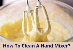 How To Clean A Hand Mixer?  2 Effective Methods To Try