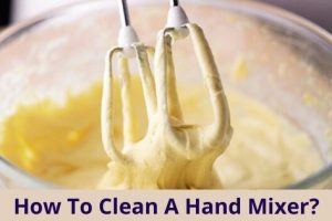 How To Clean A Hand Mixer Like A Pro? Unveiling The Hidden Tips And Tricks!