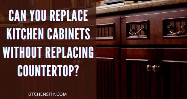 Can You Replace Kitchen Cabinets Without Replacing Countertop