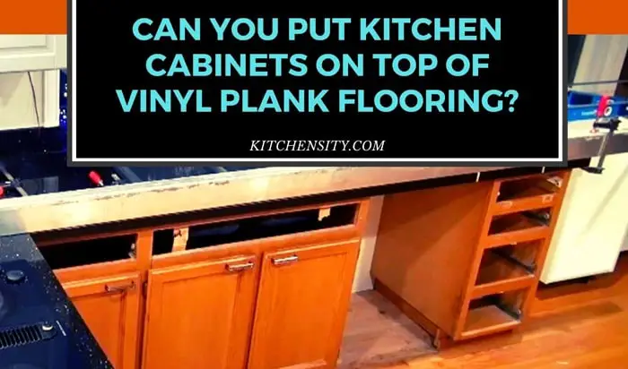 Can You Put Kitchen Cabinets On Top Of Vinyl Plank Flooring