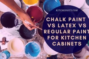 Chalk Paint Vs Latex Vs Regular Paint For Kitchen Cabinets – Choose The Best One
