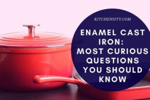 Enamel Cast Iron: 6 Most Curious Questions You Should Know