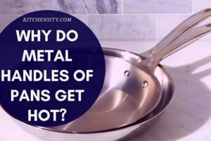 Why Do Metal Handles Of Pans Get Hot? Why Do They Have It?