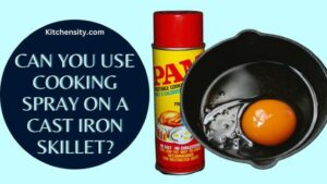 Can You Use Cooking Spray On A Cast Iron Skillet?