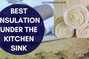 Best Insulation Under The Kitchen Sink [3 Top Insulations]