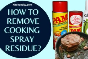 How To Remove Cooking Spray Residue: A Comprehensive Guide