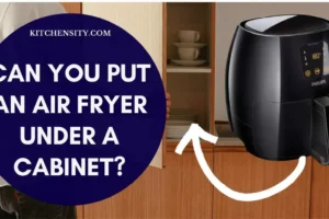 Can You Put An Air Fryer Under A Cabinet? 3 Important Factors