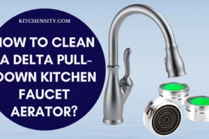 How To Clean A Delta Pull-Down Kitchen Faucet Aerator in 7 Easy Ways?