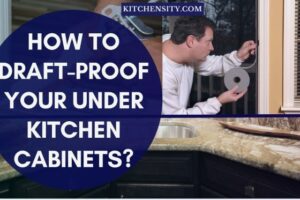 How To Draft-Proof Your Under Kitchen Cabinets? 10 Easy Ways