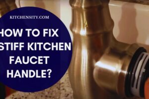 How To Fix A Stiff Kitchen Faucet Handle In 10 Easy Steps?