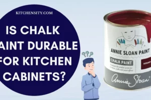 Is Chalk Paint Durable For Kitchen Cabinets? Know The Hidden Truth