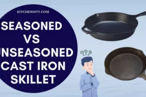Seasoned Vs Unseasoned Cast Iron Skillet: 5 Untold Secrets Of Master Chefs