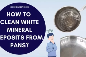 How To Clean White Mineral Deposits From Pans In 9 Easy Steps?