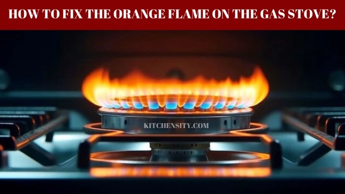 How To Fix The Orange Flame On The Gas Stove?