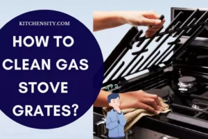 How To Clean Gas Stove Grates? Clean In 5 Easy Steps