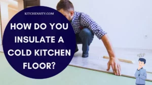 How Do You Insulate A Cold Kitchen Floor?