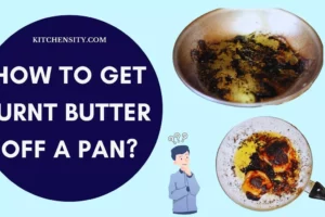 How To Get Burnt Butter Off A Pan? [10 Easy Steps]