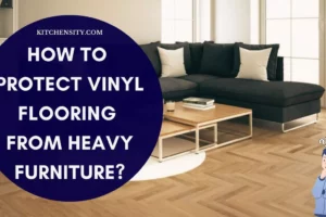 How To Protect Vinyl Flooring From Heavy Furniture? 9 Essential Tips