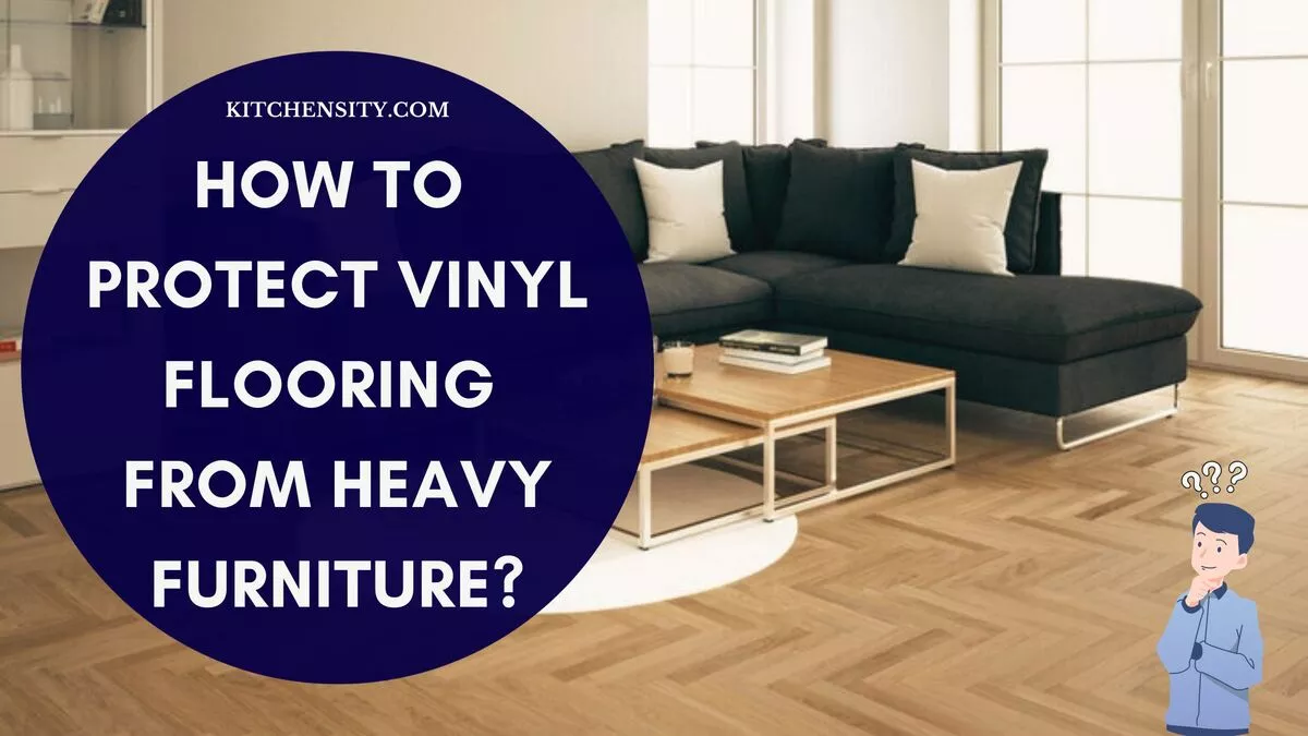 How To Protect Vinyl Flooring From Heavy Furniture? 9 Essential Tips