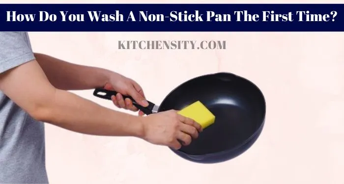 How Do You Wash A Non-Stick Pan The First Time?