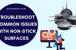 How To Troubleshoot Common Issues With Non-Stick Surfaces? 6 Easy Hacks